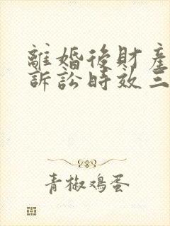 离婚后财产分割诉讼时效三年还是两年