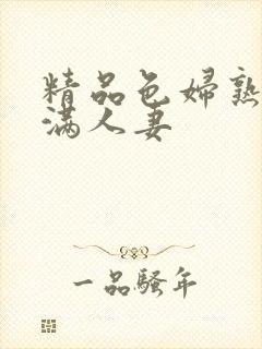 精品色妇熟妇丰满人妻