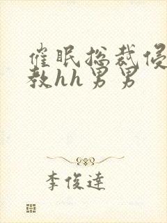 催眠总裁侵犯调教hh男男