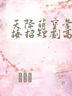 天降萌宝爹地快接招短剧高清观看