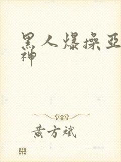 黑人爆操亚洲女神