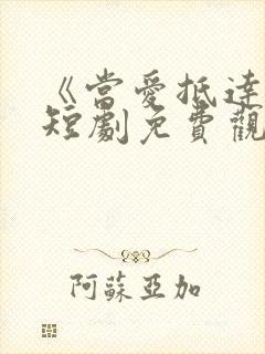 《当爱抵达时》短剧免费观看