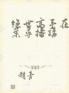 绝世高手在都市叶寻播讲