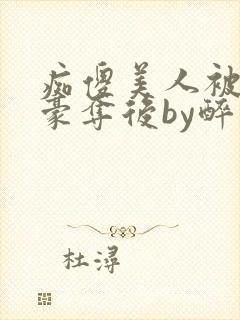 痴傻美人被强取豪夺后by醉月月