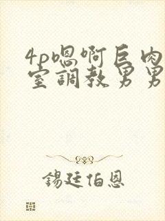 4p嗯啊巨肉寝室调教男男