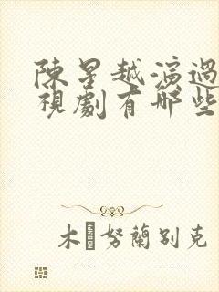 陈星越演过的电视剧有哪些