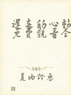 迟来的心动短剧免费观看全集