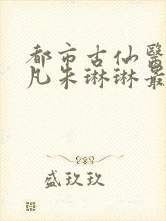 都市古仙医叶不凡朱琳琳最新章节