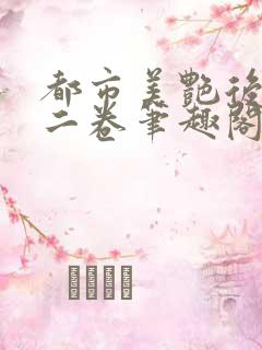 都市美艳后宫第二卷笔趣阁免费阅读小说