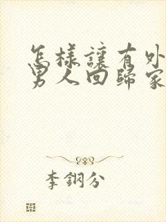 怎样让有外遇的男人回归家庭