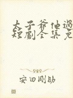 太子爷他过分野短剧全集免费观看