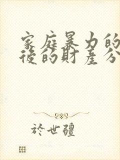 家庭暴力的离婚后的财产分割