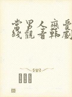 当男人恋爱时在线观看韩剧