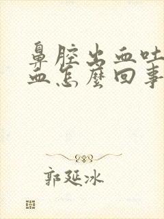 鼻腔出血吐痰带血怎么回事