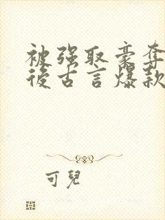 被强取豪夺多年后古言爆款