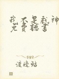 我不是戏神小说免费听书