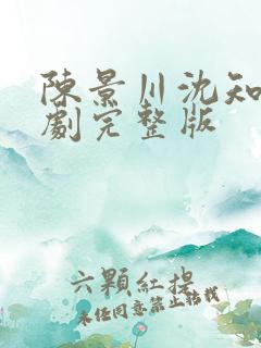 陈景川沈知意短剧完整版