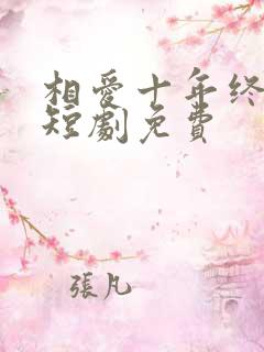 相爱十年终成空短剧免费