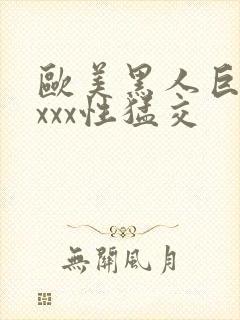 欧美黑人巨大xxxx性猛交