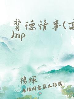 背德情事(高h)np
