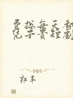 费总每天都想父凭子贵短剧免费