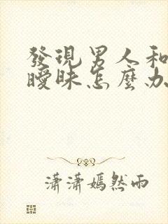 发现男人和别人暧昧怎么办