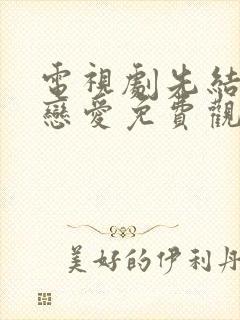 电视剧先结婚后恋爱免费观看全集