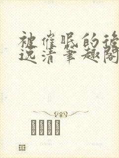 被催眠的后果白逸清笔趣阁最新章节