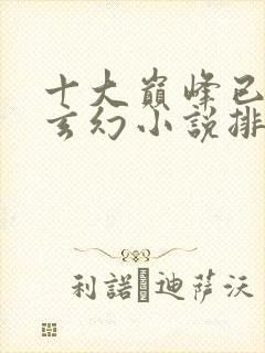 十大巅峰已完结玄幻小说排行榜