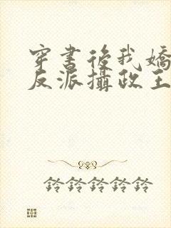 穿书后我娇养了反派摄政王在线全文免费阅读