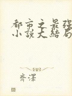 都市之最强狂兵小说大结局