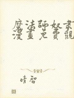 魔法师奴隶契约漫画免费观看完整版