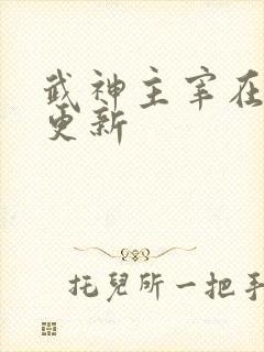 武神主宰在那里更新