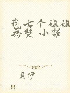 我七个姐姐绝世无双 小说