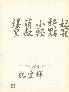 爆萌小邪妃腹黑皇叔轻点宠小说