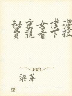 秘密女仆漫画免费观看下拉式漫画