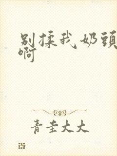 别揉我奶头嗯～啊