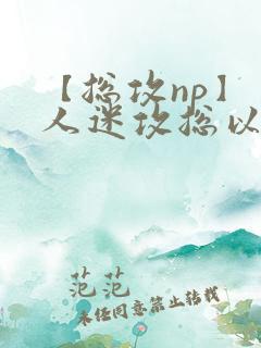 【总攻np】万人迷攻总以为自己很平凡