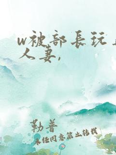 w被部长玩弄的人妻,