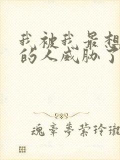 我被我最想拥抱的人威胁了