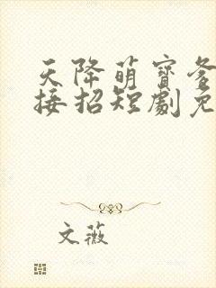 天降萌宝爹地快接招短剧免费观看