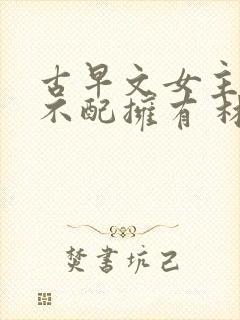 古早文女主,你不配拥有 林绵绵