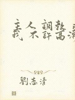 主人 调教 求我 不许高潮