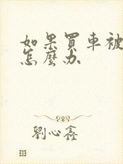 如果买车被骗了怎么办