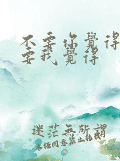 不要你觉得,我要我觉得