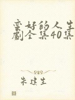 蛮好的人生电视剧全集40集免费观看
