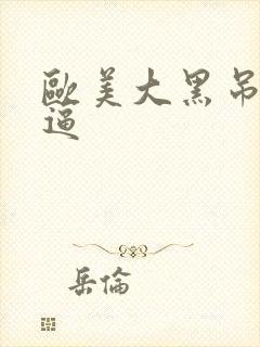 欧美大黑吊操白逼