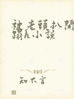 被老头扒开腿糟蹋h小说