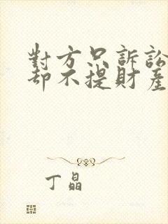 对方只诉讼离婚却不提财产