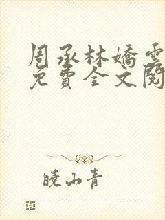 周承林娇云小说免费全文阅读